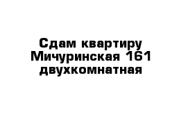 Сдам квартиру Мичуринская 161 двухкомнатная 